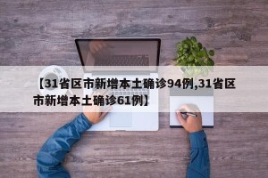 【31省区市新增本土确诊94例,31省区市新增本土确诊61例】
