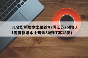 31省份新增本土确诊47例江苏26例(31省份新增本土确诊30例江苏18例)