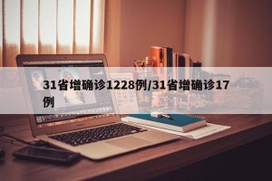 31省增确诊1228例/31省增确诊17例