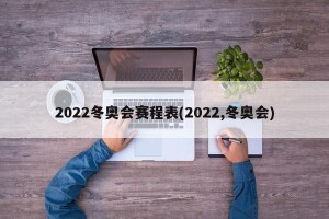 2022冬奥会赛程表(2022,冬奥会)