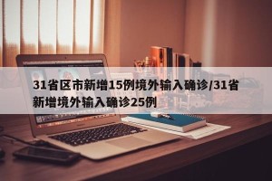 31省区市新增15例境外输入确诊/31省新增境外输入确诊25例
