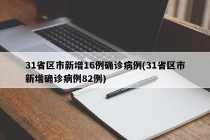 31省区市新增16例确诊病例(31省区市新增确诊病例82例)
