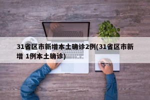 31省区市新增本土确诊2例(31省区市新增 1例本土确诊)