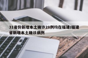 31省份新增本土确诊28例均在福建/福建省新增本土确诊病例