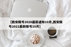 【西安限号2020最新通知10月,西安限号2021最新限号10月】
