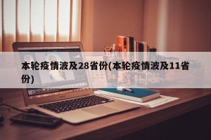 本轮疫情波及28省份(本轮疫情波及11省份)