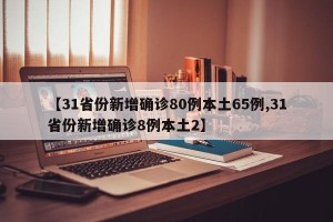 【31省份新增确诊80例本土65例,31省份新增确诊8例本土2】