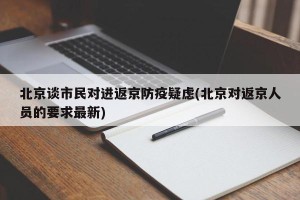 北京谈市民对进返京防疫疑虑(北京对返京人员的要求最新)