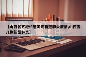 【山西省五地相继出现新冠肺炎疫情,山西省几例新型肺炎】