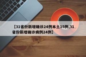 【31省份新增确诊24例本土15例,31省份新增确诊病例24例】