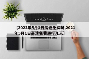 【2022年5月1日高速免费吗,2021年5月1日高速免费通行几天】