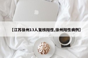 【江苏徐州13人复核阳性,徐州阳性病例】