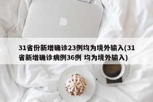 31省份新增确诊23例均为境外输入(31省新增确诊病例36例 均为境外输入)
