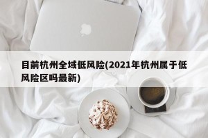 目前杭州全域低风险(2021年杭州属于低风险区吗最新)