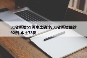 31省新增59例本土确诊/31省新增确诊92例 本土73例