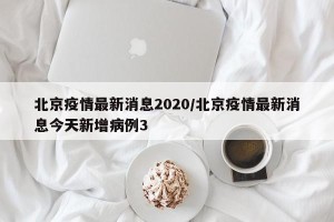 北京疫情最新消息2020/北京疫情最新消息今天新增病例3