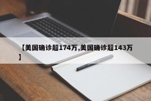 【美国确诊超174万,美国确诊超143万】