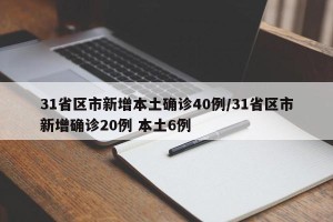 31省区市新增本土确诊40例/31省区市新增确诊20例 本土6例