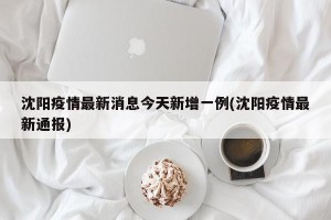 沈阳疫情最新消息今天新增一例(沈阳疫情最新通报)