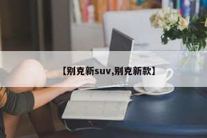 【别克新suv,别克新款】