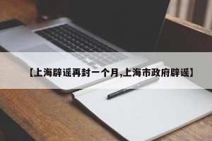 【上海辟谣再封一个月,上海市政府辟谣】