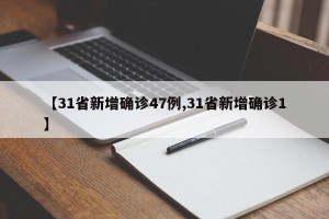【31省新增确诊47例,31省新增确诊1】