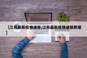 【江苏最新疫情通报,江苏最新疫情通报数据】