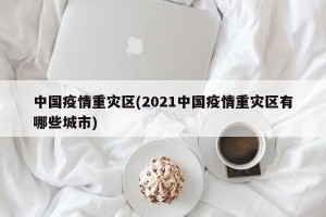 中国疫情重灾区(2021中国疫情重灾区有哪些城市)
