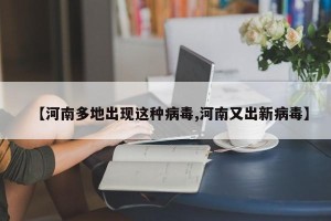 【河南多地出现这种病毒,河南又出新病毒】