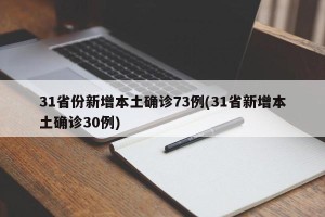 31省份新增本土确诊73例(31省新增本土确诊30例)