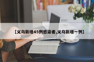 【义乌新增45例感染者,义乌新增一例】