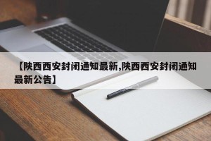 【陕西西安封闭通知最新,陕西西安封闭通知最新公告】