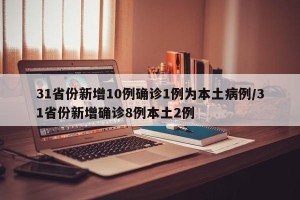 31省份新增10例确诊1例为本土病例/31省份新增确诊8例本土2例