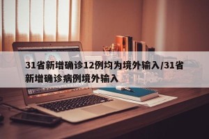 31省新增确诊12例均为境外输入/31省新增确诊病例境外输入