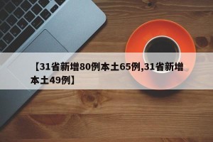 【31省新增80例本土65例,31省新增本土49例】