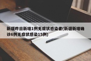 新疆昨日新增1例无症状感染者(新疆新增确诊6例无症状感染15例)