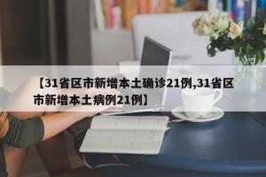 【31省区市新增本土确诊21例,31省区市新增本土病例21例】