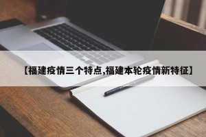 【福建疫情三个特点,福建本轮疫情新特征】