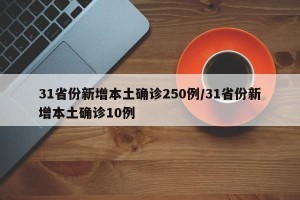 31省份新增本土确诊250例/31省份新增本土确诊10例