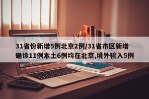 31省份新增5例北京2例/31省市区新增确诊11例本土6例均在北京,境外输入5例