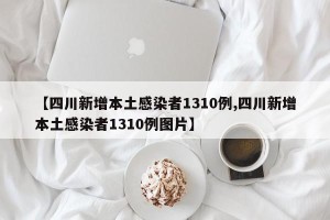 【四川新增本土感染者1310例,四川新增本土感染者1310例图片】