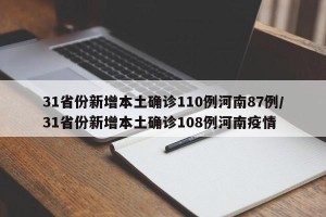 31省份新增本土确诊110例河南87例/31省份新增本土确诊108例河南疫情