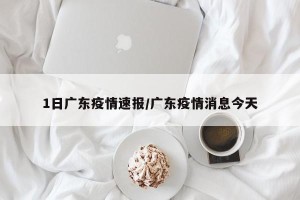 1日广东疫情速报/广东疫情消息今天