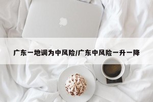 广东一地调为中风险/广东中风险一升一降