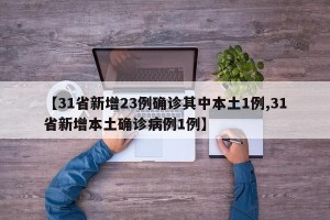 【31省新增23例确诊其中本土1例,31省新增本土确诊病例1例】