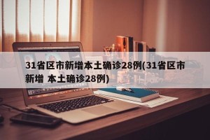 31省区市新增本土确诊28例(31省区市新增 本土确诊28例)