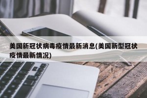 美国新冠状病毒疫情最新消息(美国新型冠状疫情最新情况)