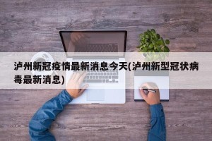 泸州新冠疫情最新消息今天(泸州新型冠状病毒最新消息)