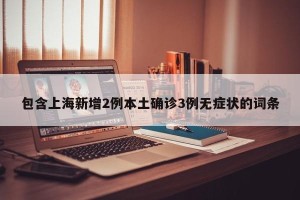 包含上海新增2例本土确诊3例无症状的词条