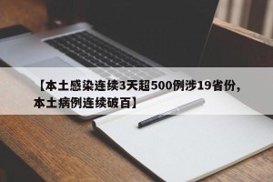 【本土感染连续3天超500例涉19省份,本土病例连续破百】